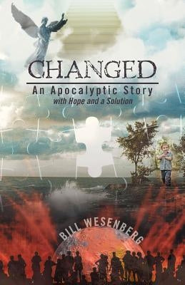 Changed: An Apocalyptic Story with Hope and a Solution by Wesenberg, Bill