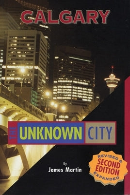 Calgary: The Unknown City: Second Edition by Martin, James
