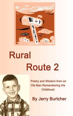 Rural Route 2: Poetry and Wisdom from an Old Man Remembering His Childhood by Burtcher, Jerry