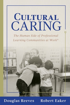 Cultural Caring: The Human Side of Professional Learning Communities at Work(r) (Building a Culture of Care for Students and Adults) by Reeves, Douglas