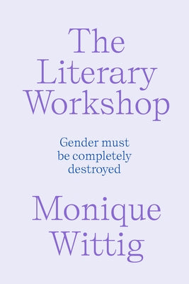 The Literary Workshop: The Chaotic Space Where Books Are Made by Wittig, Monique