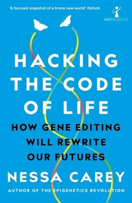 Hacking the Code of Life: How Gene Editing Will Rewrite Our Futures by Carey, Nessa