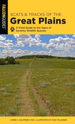Scats and Tracks of the Great Plains: A Field Guide to the Signs of Seventy Wildlife Species by Halfpenny, James