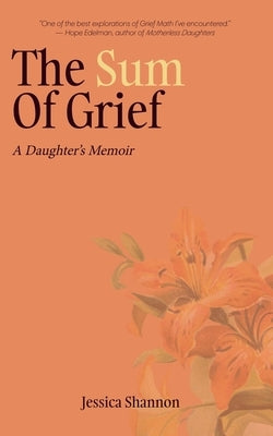 The Sum of Grief: A Daughter's Memoir by Shannon, Jessica