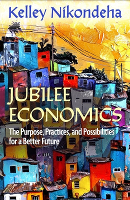 Jubilee Economics: The Purpose, Practices, and Possibilities for a Better Future by Nikondeha, Kelley