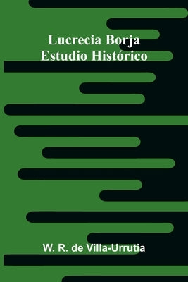 Lucrecia Borja: Estudio Histórico by R. de Villa-Urrutia, W.