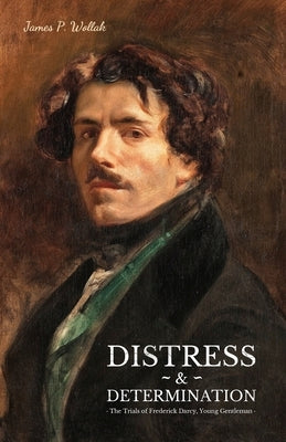 Distress & Determination: The Trials of Frederick Darcy, Young Gentleman by Wollak, James P.