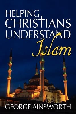 Helping Christians Understand Islam by Ainsworth, George