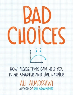 Bad Choices: How Algorithms Can Help You Think Smarter and Live Happier by Almossawi, Ali
