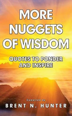 More Nuggets of Wisdom: Quotes to Ponder and Inspire by Hunter, Brent N.