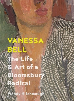 Vanessa Bell: The Life and Art of a Bloomsbury Radical by Hitchmough, Wendy