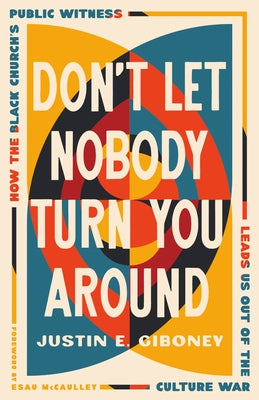 Don't Let Nobody Turn You Around: How the Black Church's Public Witness Leads Us Out of the Culture War by Giboney, Justin