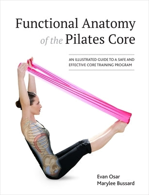 Functional Anatomy of the Pilates Core: An Illustrated Guide to a Safe and Effective Core Training Program by Osar, Evan