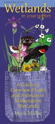 Wetlands in Your Pocket: A Guide to Common Plants and Animals of Midwestern Wetlands by Muller, Mark