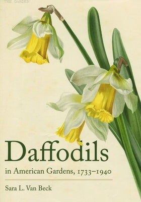 Daffodils in American Gardens, 1733-1940 by Van Beck, Sara L.