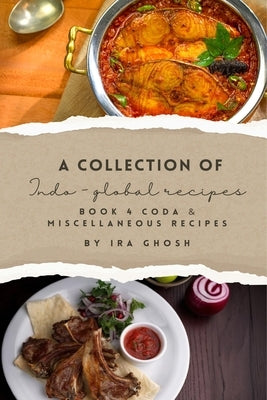 A Collection of Indo-Global Recipes Book 4 Coda & Miscellaneous Recipes by Ghosh, Ira