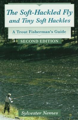 The Soft-Hackled Fly: And Tiny Soft Hackles: A Trout Fisherman's Guide by Nemes, Sylvester
