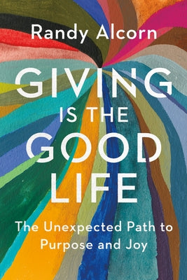 Giving Is the Good Life: The Unexpected Path to Purpose and Joy by Alcorn, Randy