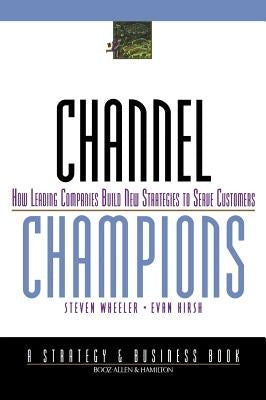 Channel Champions: How Leading Companies Build New Strategies to Serve Customers by Wheeler, Steven