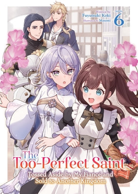 The Too-Perfect Saint: Tossed Aside by My Fiancé and Sold to Another Kingdom (Light Novel) Vol. 6 by Koki, Fuyutsuki
