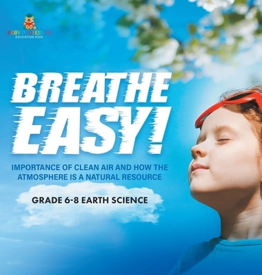 Breathe Easy! Importance of Clean Air and How the Atmosphere is a Natural Resource Grade 6-8 Earth Science by Baby Professor