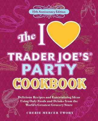 The I Love Trader Joe's Party Cookbook: 15th Anniversary Edition: Delicious Recipes and Entertaining Ideas Using Only Foods and Drinks from the World' by Twohy, Cherie Mercer