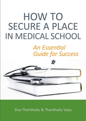 How to Secure a Place in Medical School: An Essential Guide for Success by Thanthullu, Siva