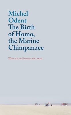 The Birth of Homo, the Marine Chimpanzee: When the Tool Becomes the Master by Odent, Michel