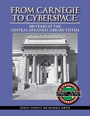 From Carnegie to Cyberspace: 100 Years at the Central Arkansas Library System by Schuette, Shirley