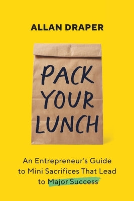 Pack Your Lunch: An Entrepreneur's Guide to Mini Sacrifices That Lead to Major Success by Draper, Allan