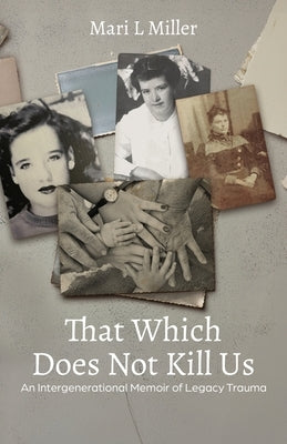 The Which Does Not Kill Us: An Intergenerational Memoir of Legacy Trauma by Miller, Mari L.