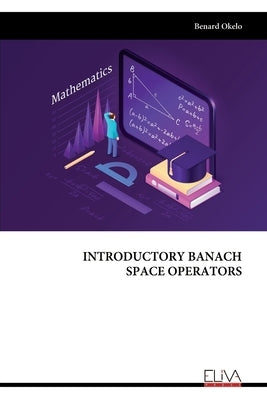 Introductory Banach Space Operators by Okelo, Benard