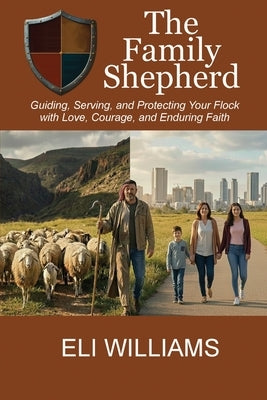 The Family Shepherd: Guiding, Serving, and Protecting Your Flock with Love, Courage and Enduring Faith by Williams, Eli