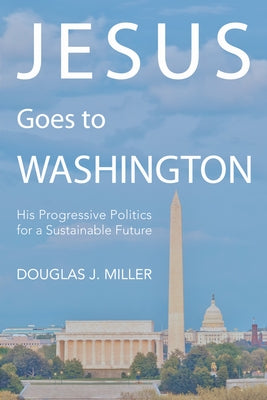 Jesus Goes to Washington: His Progressive Politics for a Sustainable Future by Miller, Douglas J.