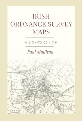 Irish Ordnance Survey Maps: A User's Guide by Mulligan, Paul