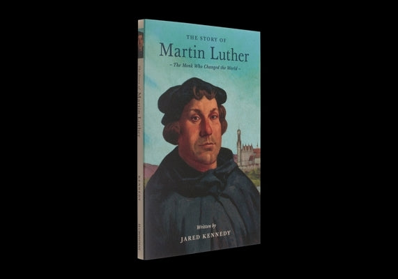 The Story of Martin Luther: The Monk Who Changed the World by Kennedy, Jared