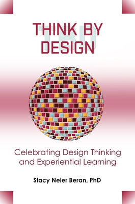 Think by Design: Celebrating Design Thinking and Experiential Learning by Neier Beran, Stacy