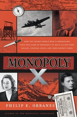 Monopoly X: How Top-Secret World War II Operations Used the Game of Monopoly to Help Allied POWs Escape, Conceal Spies, and Send Secret Codes by Orbanes, Philip E.