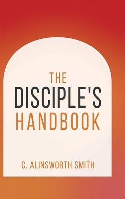 The Disciple's Handbook by Smith, Alinsworth C.