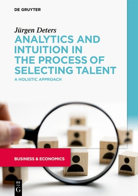 Analytics and Intuition in the Process of Selecting Talent: A Holistic Approach by Deters, JÃ¼rgen