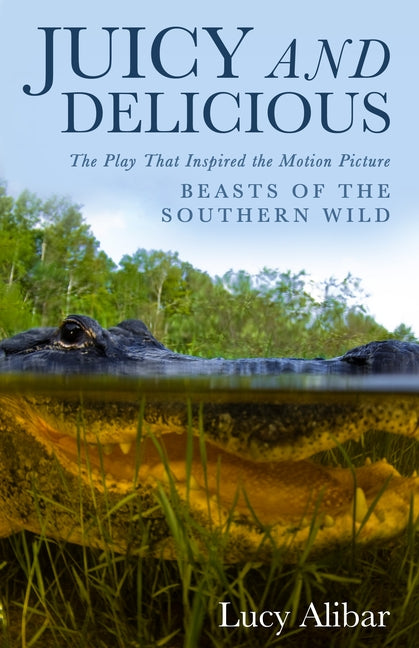 Juicy and Delicious: The Play That Inspired the Motion Picture "Beasts of the Southern Wild" by Alibar, Lucy