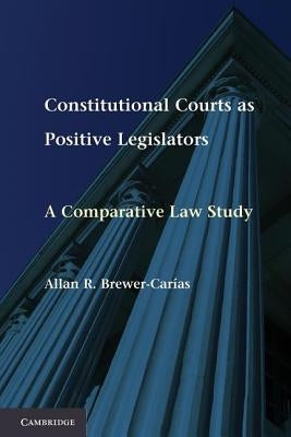 Constitutional Courts as Positive Legislators: A Comparative Law Study by Brewer-Car as, Allan R.