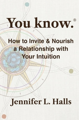 You know.: How to Invite & Nourish a Relationship with Your Intuition by Halls, Jennifer