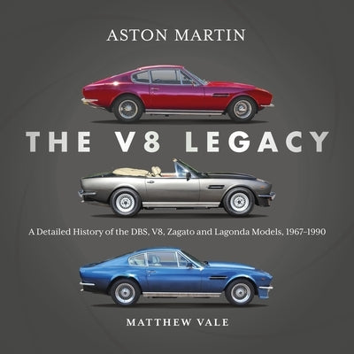 Aston Martin: The V8 Legacy: A Detailed History of the Dbs, V8, Zagato and Lagonda Models, 1967-1990 by Vale, Matthew