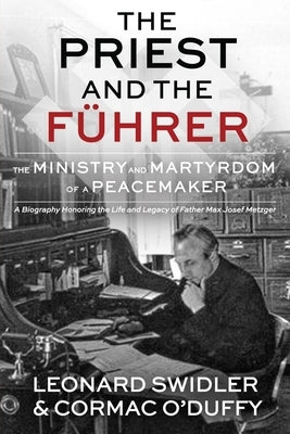 The Priest and the Führer: The Ministry and Martyrdom of a Peacemaker by Swidler, Leonard