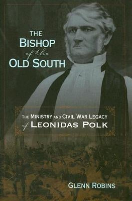 The Bishop of the Old South: The Ministry and Civil War Legacy of Leonidas Polk by Robins, Glenn