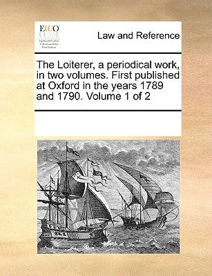 The Loiterer, a Periodical Work, in Two Volumes. First Published at Oxford in the Years 1789 and 1790. Volume 1 of 2 by Multiple Contributors