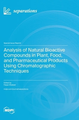Analysis of Natural Bioactive Compounds in Plant, Food, and Pharmaceutical Products Using Chromatographic Techniques by Shakeel, Faiyaz