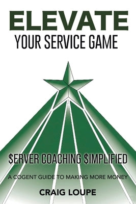Elevate Your Service Game: Server Coaching Simplified: A Cogent Guide to Making More Money by Loupe, Craig