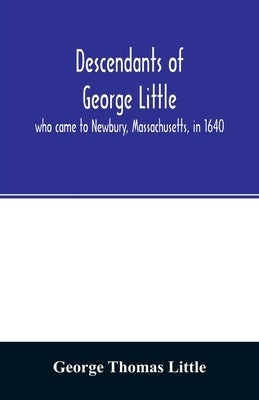 Descendants of George Little, who came to Newbury, Massachusetts, in 1640 by Thomas Little, George